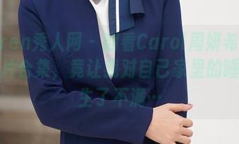 Xiuren秀人网 – 翻看Carol周妍希的睡衣图片合集，竟让我对自己家里的睡衣产生了不满…