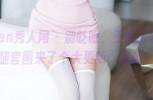Xiuren秀人网 – 别眨眼，王俪丁呀的美腿套图来了个大更新，猛戳！