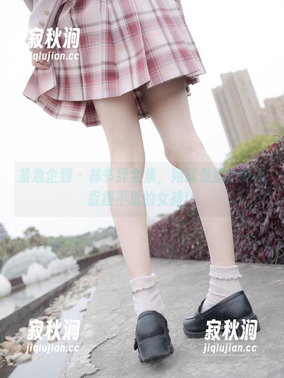 紧急企划-林书辞 紧急企划 - 林书辞全集,她就是那个令人捉摸不透的女孩!